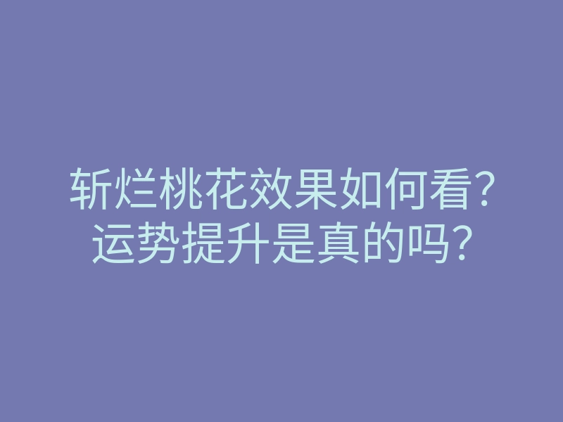 斩烂桃花效果如何看？运势提升是真的吗？
