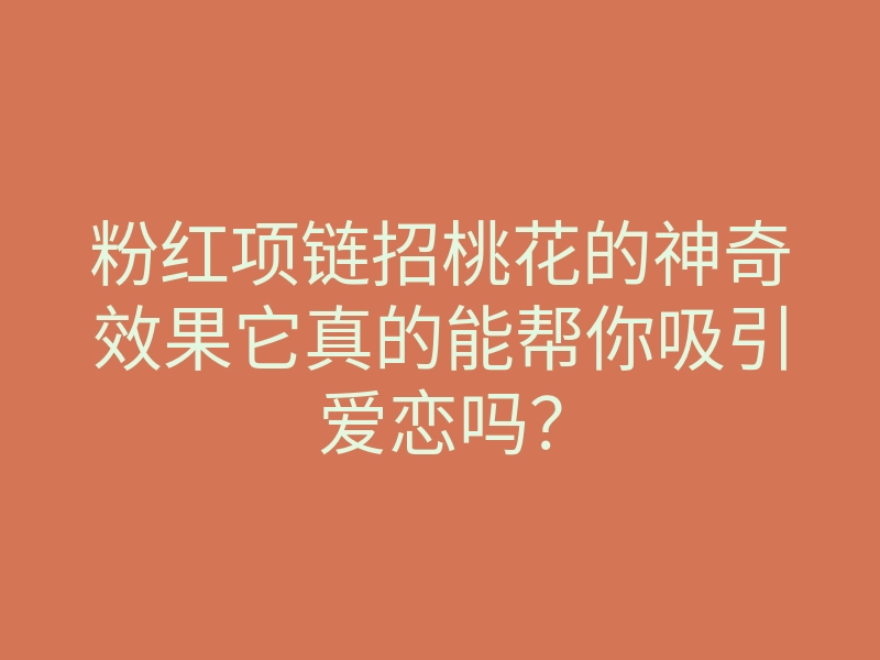 粉红项链招桃花的神奇效果它真的能帮你吸引爱恋吗?