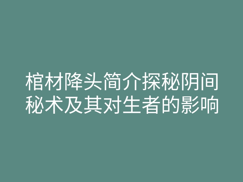 棺材降头简介探秘阴间秘术及其对生者的影响