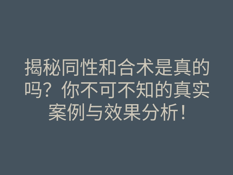 揭秘同性和合术是真的吗?你不可不知的真实案例与效果分析!