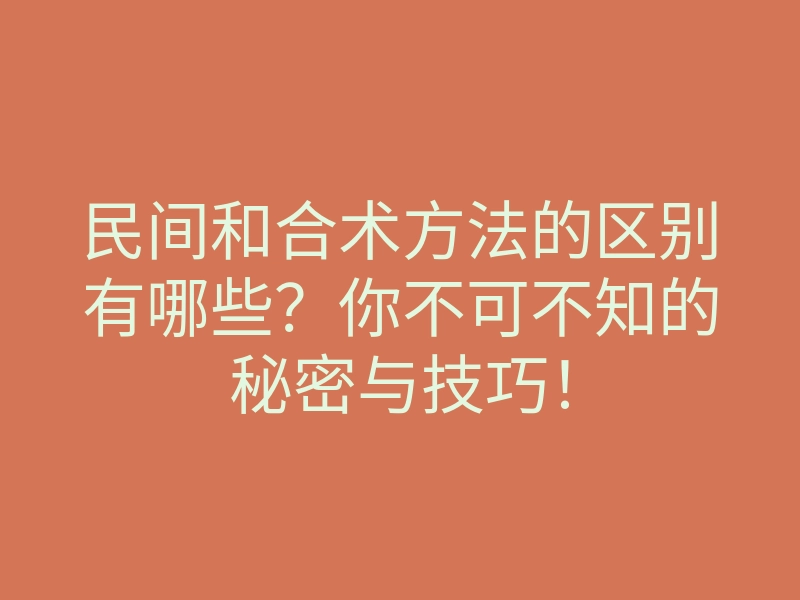 民间和合术方法的区别有哪些?你不可不知的秘密与技巧!