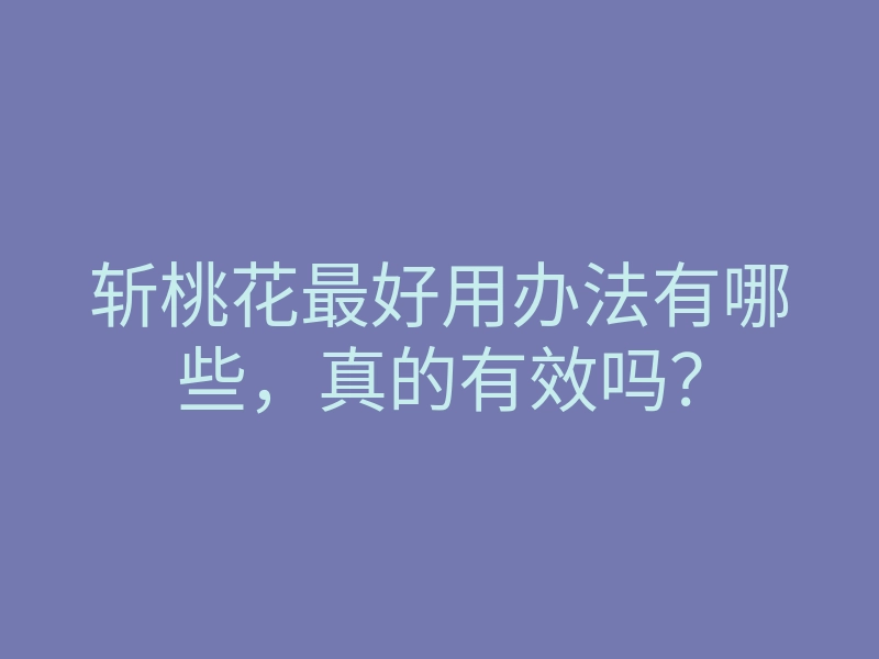 斩桃花最好用办法有哪些,真的有效吗?