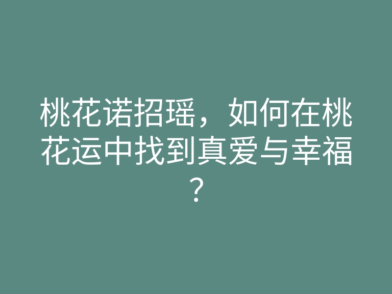 桃花诺招瑶，如何在桃花运中找到真爱与幸福？