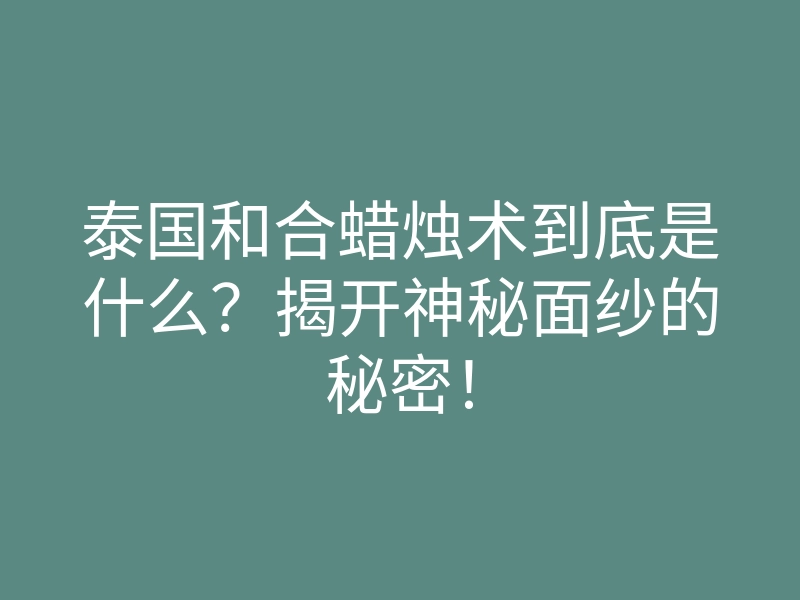 泰国和合蜡烛术到底是什么?揭开神秘面纱的秘密!