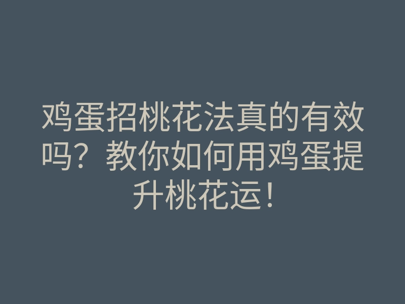 鸡蛋招桃花法真的有效吗?教你如何用鸡蛋提升桃花运!