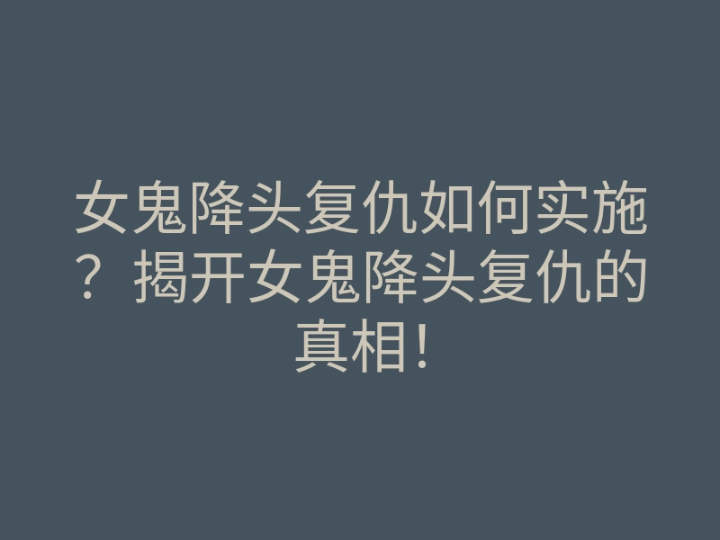 女鬼降头复仇如何实施?揭开女鬼降头复仇的真相!
