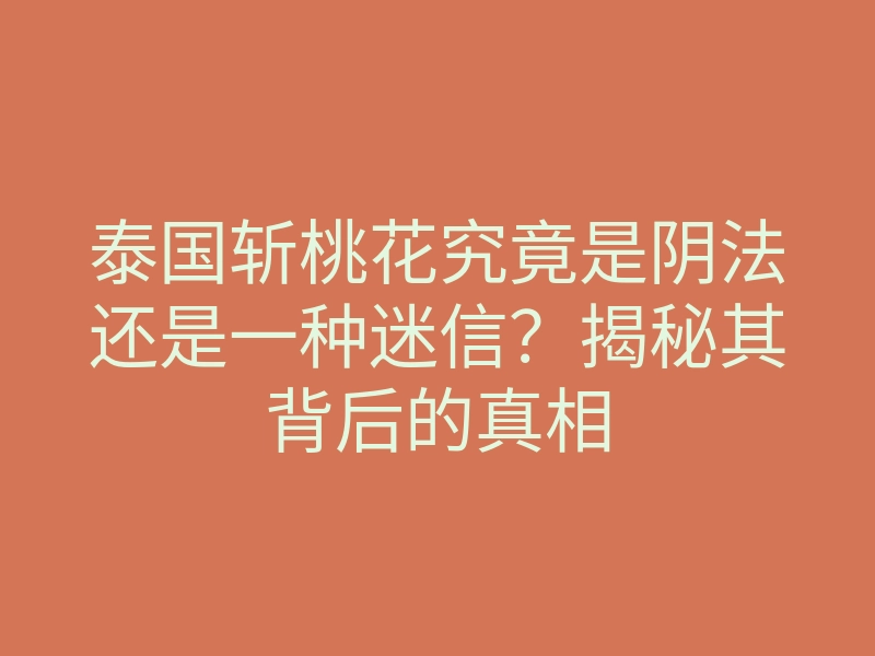泰国斩桃花究竟是阴法还是一种迷信？揭秘其背后的真相