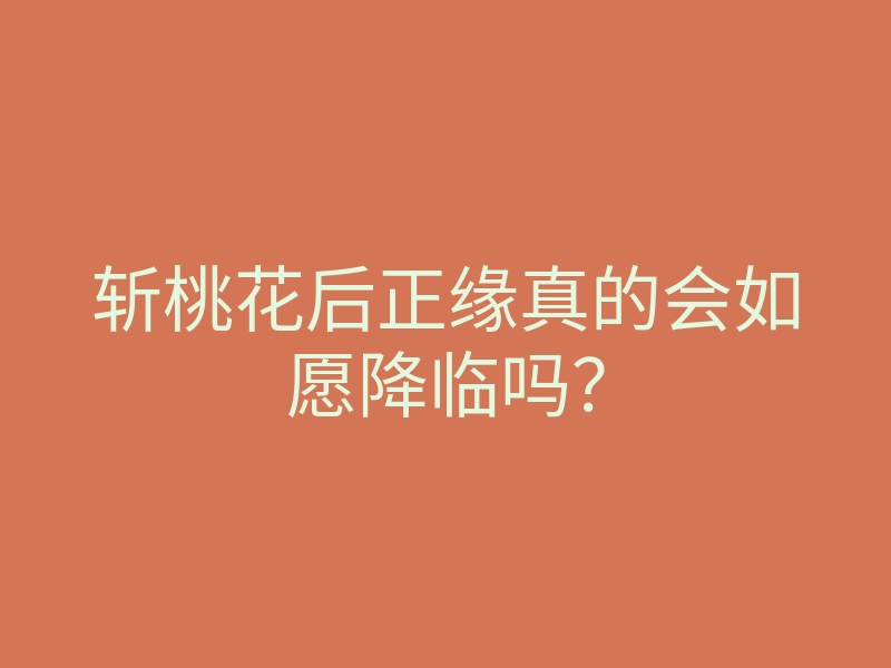 斩桃花后正缘真的会如愿降临吗?