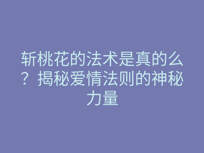 斩桃花的法术是真的么?揭秘爱情法则的神秘力量