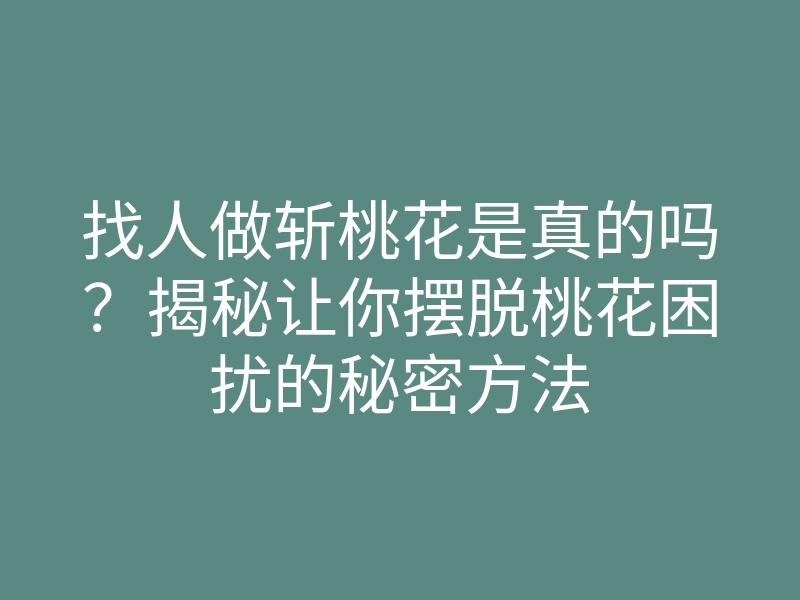 找人做斩桃花是真的吗?揭秘让你摆脱桃花困扰的秘密方法