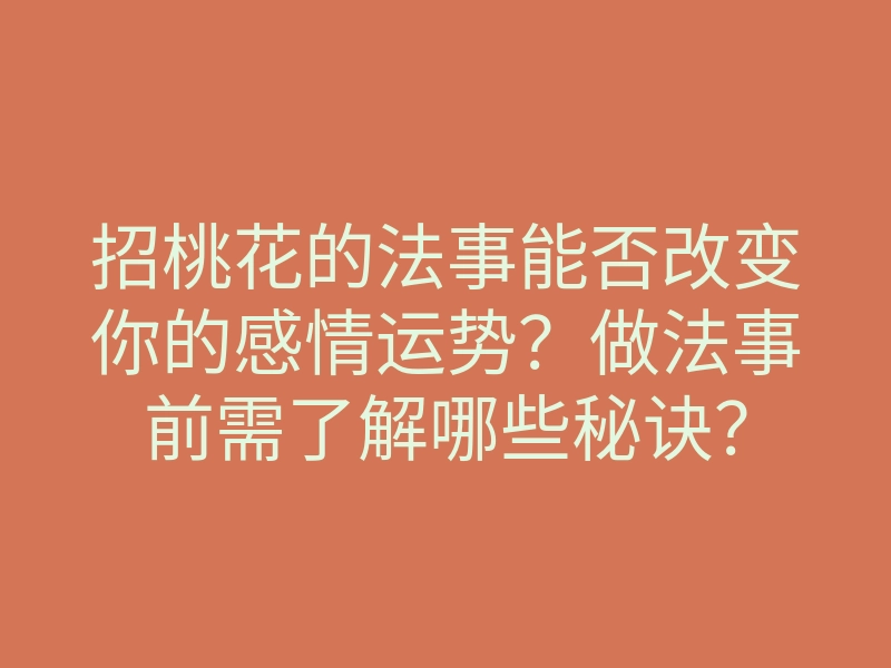 招桃花的法事能否改变你的感情运势?做法事前需了解哪些秘诀?