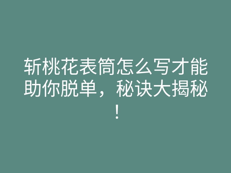 斩桃花表筒怎么写才能助你脱单，秘诀大揭秘！