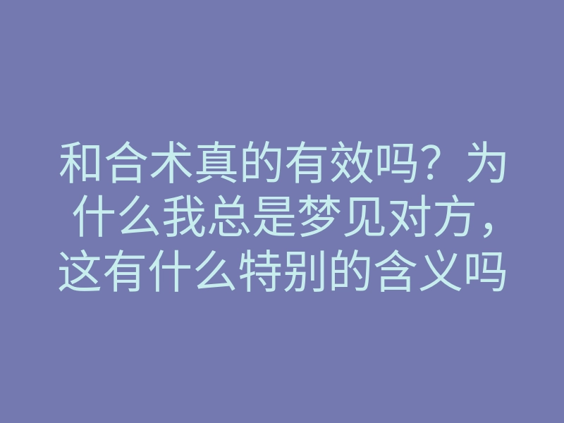 和合术真的有效吗?为什么我总是梦见对方,这有什么特别的含义吗?