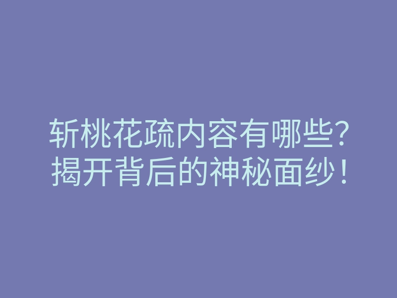 斩桃花疏内容有哪些?揭开背后的神秘面纱!