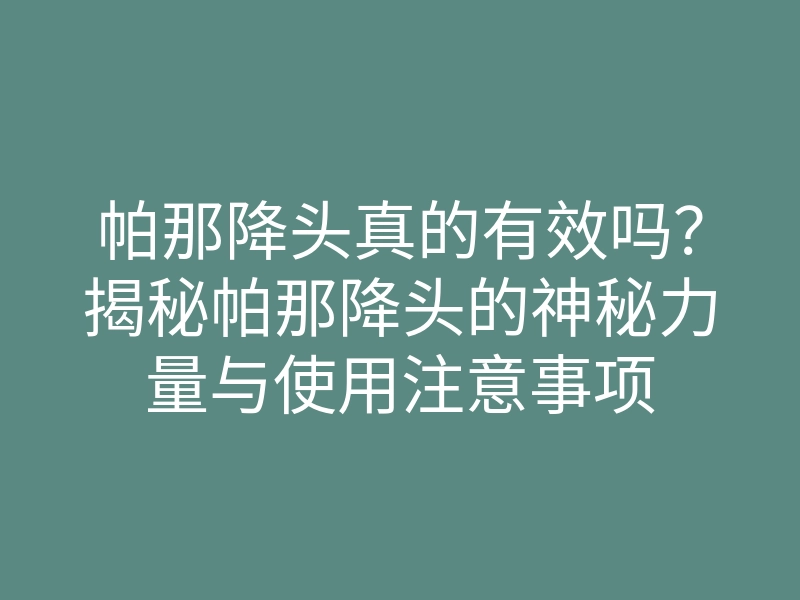 帕那降头真的有效吗?揭秘帕那降头的神秘力量与使用注意事项