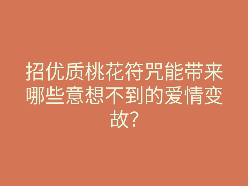 招优质桃花符咒能带来哪些意想不到的爱情变故?