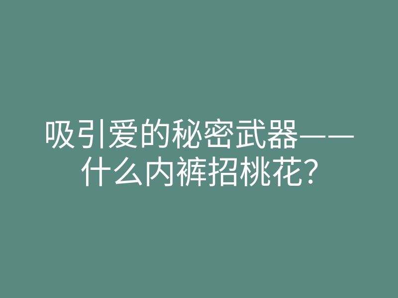 吸引爱的秘密武器——什么内裤招桃花?