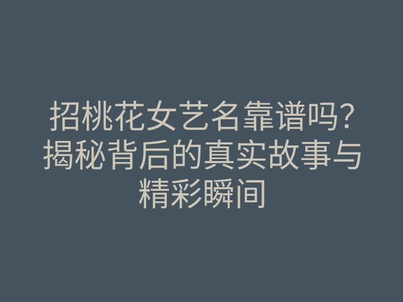 招桃花女艺名靠谱吗?揭秘背后的真实故事与精彩瞬间