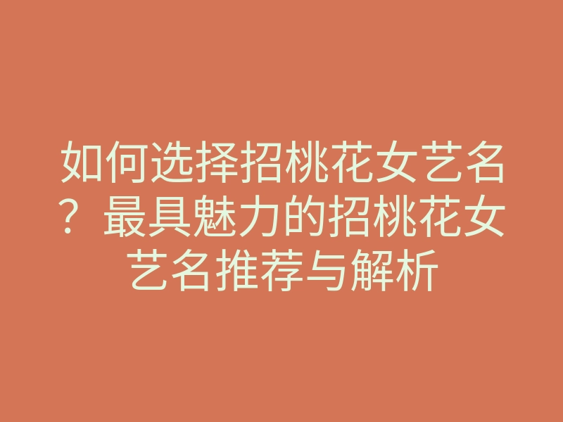 如何选择招桃花女艺名?最具魅力的招桃花女艺名推荐与解析