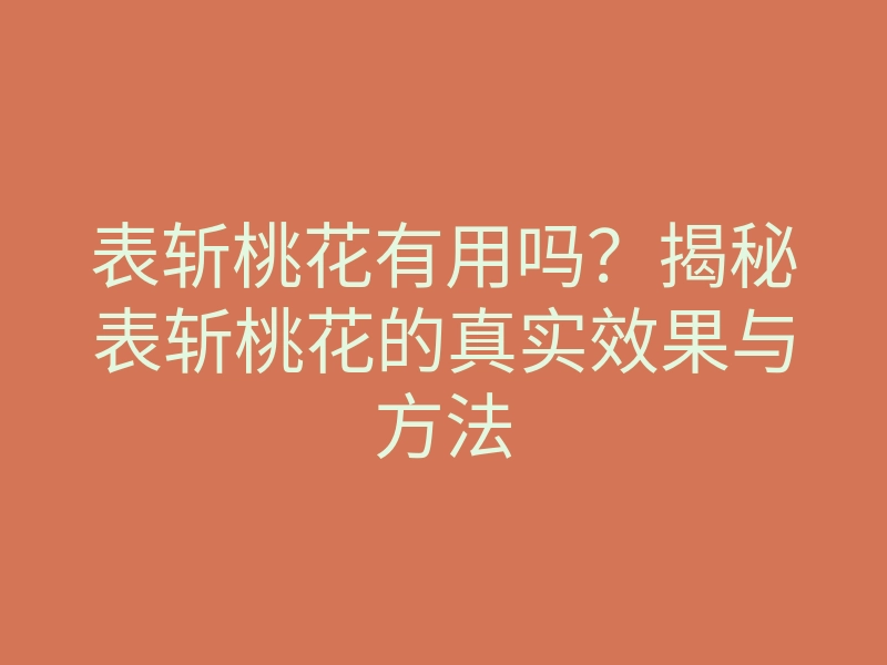 表斩桃花有用吗？揭秘表斩桃花的真实效果与方法