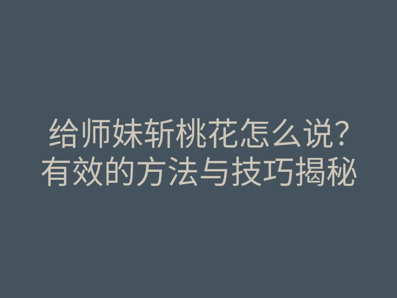 给师妹斩桃花怎么说?有效的方法与技巧揭秘