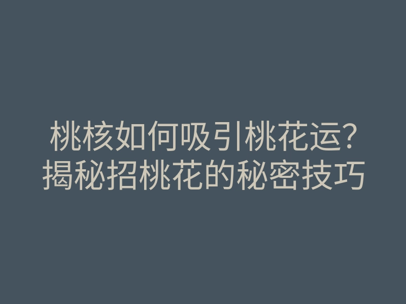 桃核如何吸引桃花运?揭秘招桃花的秘密技巧