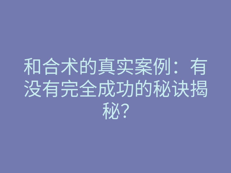 和合术的真实案例:有没有完全成功的秘诀揭秘?