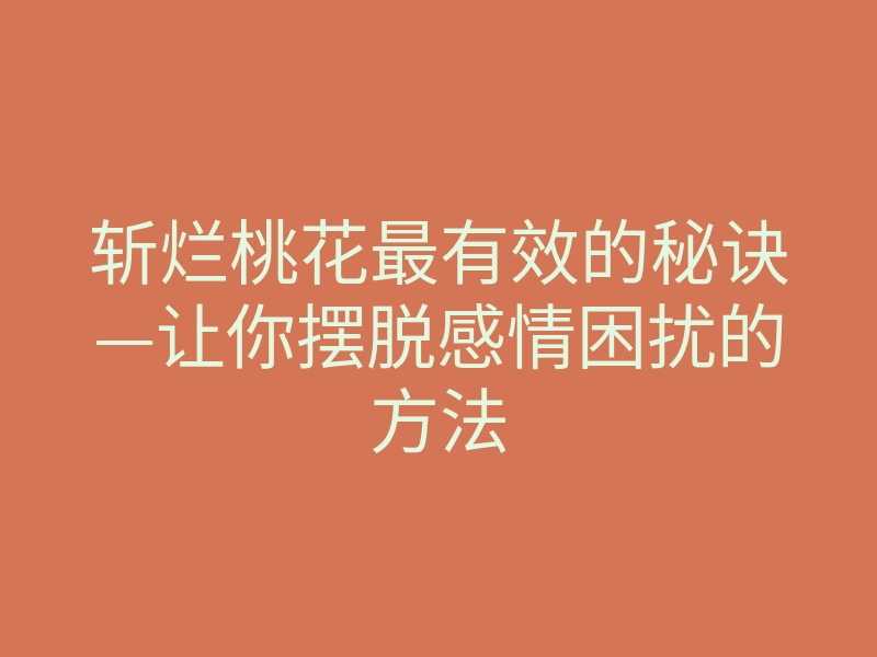 斩烂桃花最有效的秘诀—让你摆脱感情困扰的方法