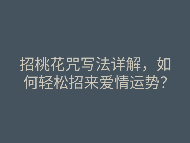 招桃花咒写法详解,如何轻松招来爱情运势?