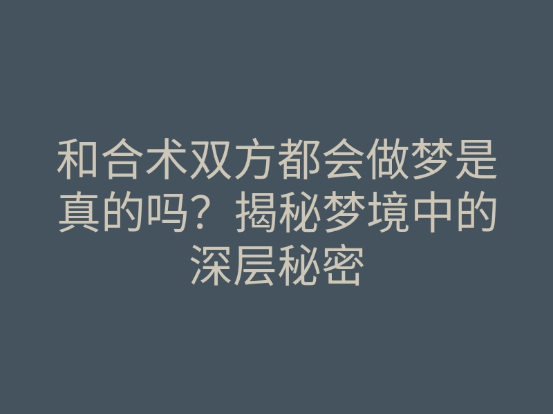 和合术双方都会做梦是真的吗?揭秘梦境中的深层秘密