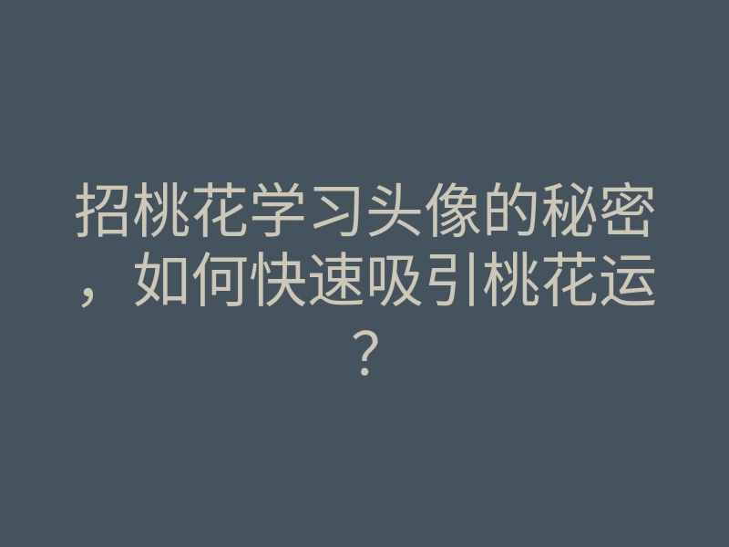 招桃花学习头像的秘密,如何快速吸引桃花运?