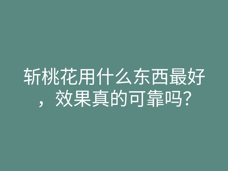 斩桃花用什么东西最好，效果真的可靠吗？