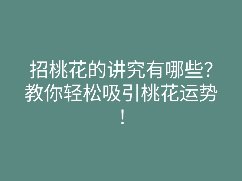 招桃花的讲究有哪些?教你轻松吸引桃花运势!
