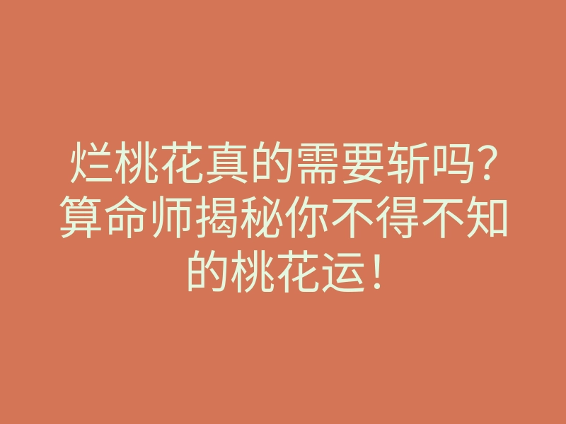 烂桃花真的需要斩吗?算命师揭秘你不得不知的桃花运!