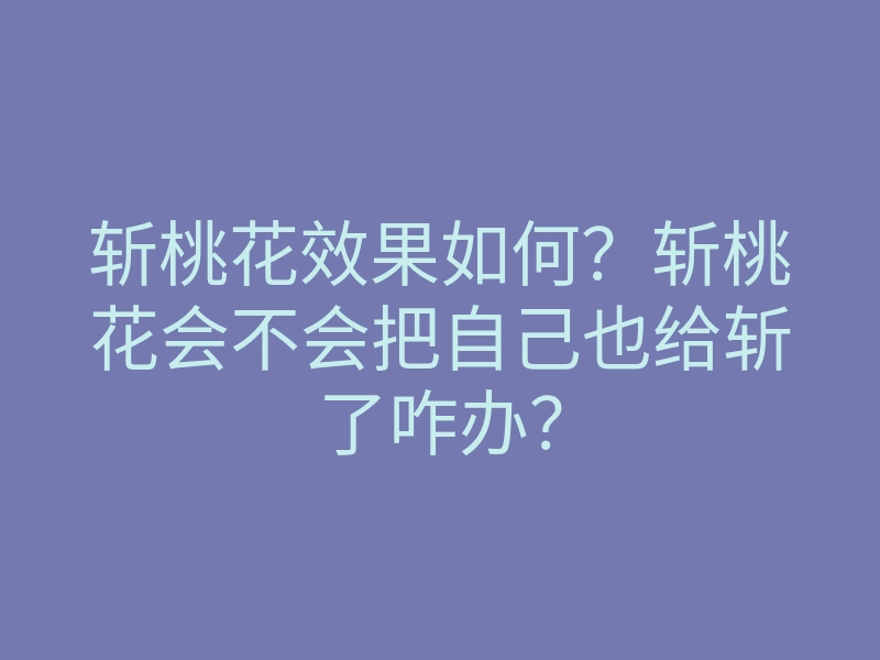 斩桃花效果如何?斩桃花会不会把自己也给斩了咋办?
