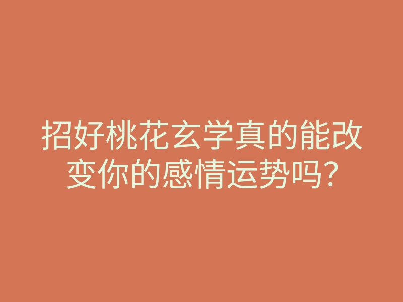 招好桃花玄学真的能改变你的感情运势吗？