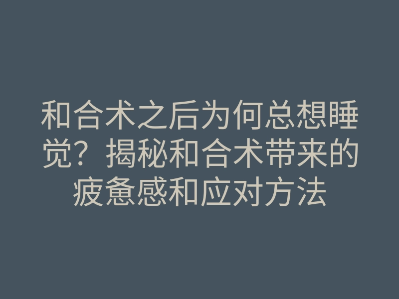 和合术之后为何总想睡觉?揭秘和合术带来的疲惫感和应对方法