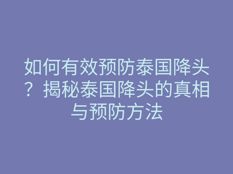如何有效预防泰国降头?揭秘泰国降头的真相与预防方法