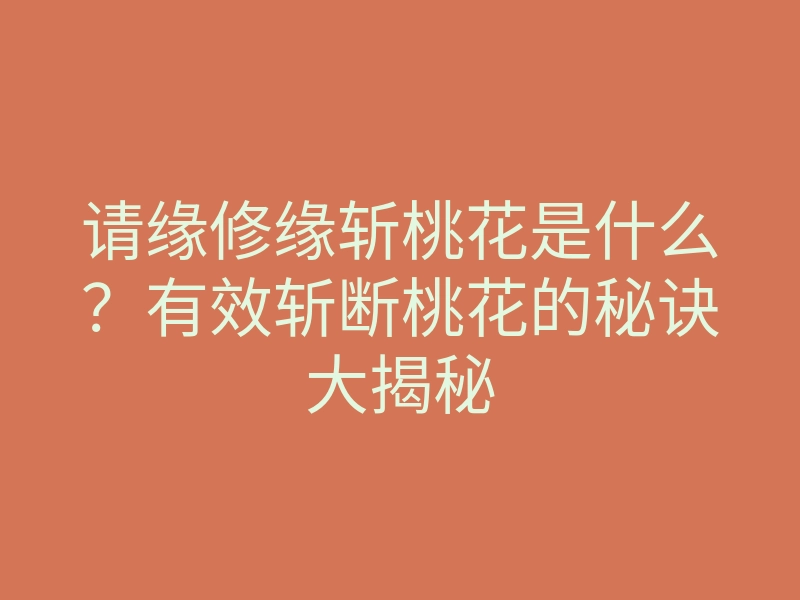 请缘修缘斩桃花是什么?有效斩断桃花的秘诀大揭秘