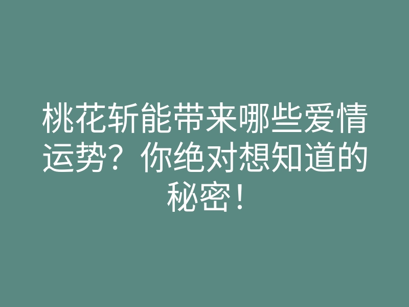桃花斩能带来哪些爱情运势?你绝对想知道的秘密!