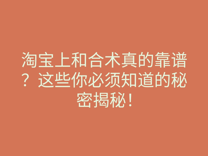 淘宝上和合术真的靠谱?这些你必须知道的秘密揭秘!