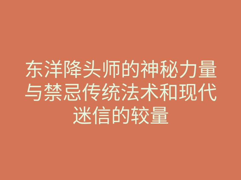 东洋降头师的神秘力量与禁忌传统法术和现代迷信的较量