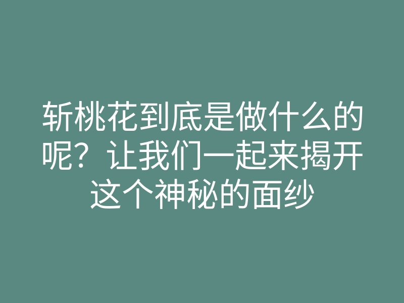 斩桃花到底是做什么的呢?让我们一起来揭开这个神秘的面纱