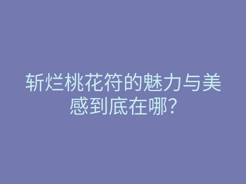 斩烂桃花符的魅力与美感到底在哪?