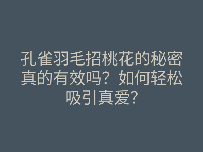 孔雀羽毛招桃花的秘密真的有效吗?如何轻松吸引真爱?