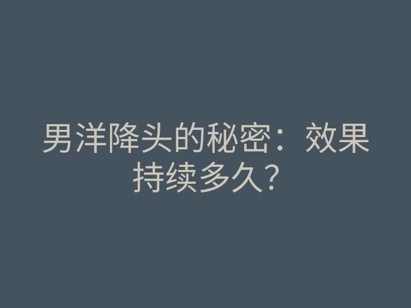 男洋降头的秘密:效果持续多久?