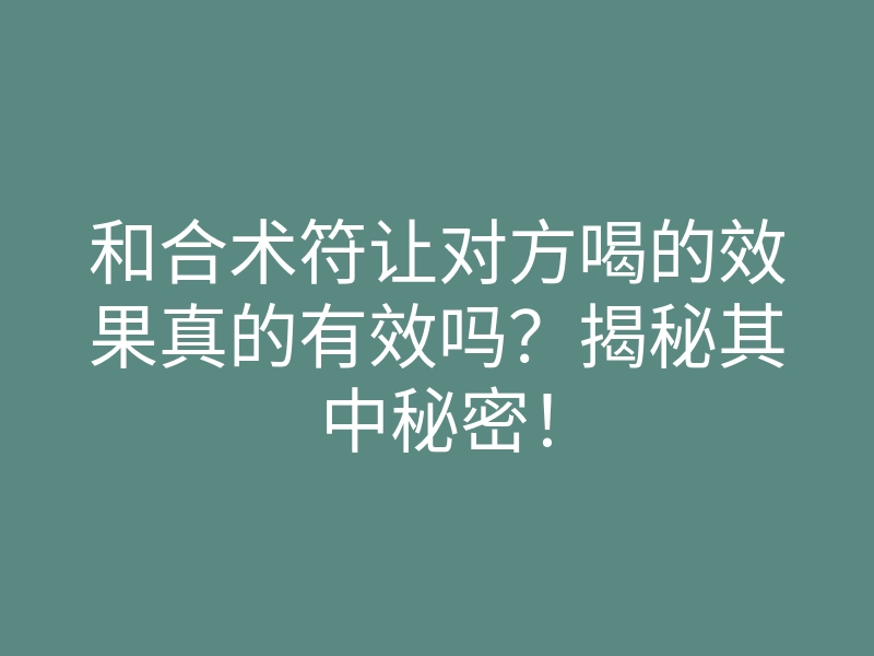 和合术符让对方喝的效果真的有效吗?揭秘其中秘密!