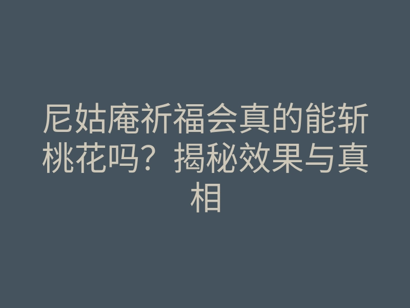 尼姑庵祈福会真的能斩桃花吗?揭秘效果与真相