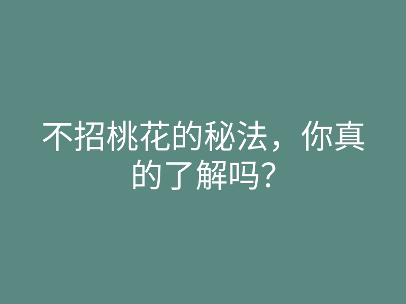 不招桃花的秘法,你真的了解吗?