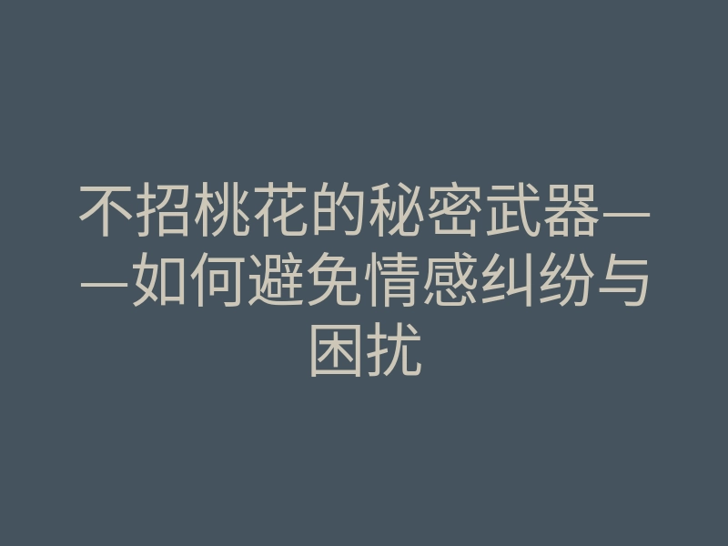 不招桃花的秘密武器——如何避免情感纠纷与困扰